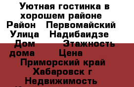 Уютная гостинка в хорошем районе › Район ­ Первомайский › Улица ­ Надибаидзе  › Дом ­ 26 › Этажность дома ­ 9 › Цена ­ 12 000 - Приморский край, Хабаровск г. Недвижимость » Квартиры аренда   . Приморский край